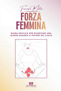9791282064439 - Forza femmina. Guida pratica per diventare una leader usando il potere del ciclo