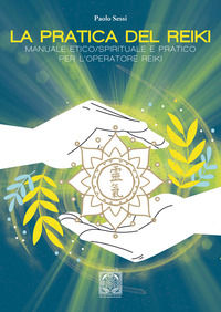 9791282180306 - La pratica del Reiki. Manuale etico/spirituale e pratico per l'operatore Reiki